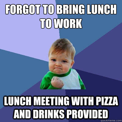 Forgot to bring lunch to work lunch meeting with pizza and drinks provided  Success Kid