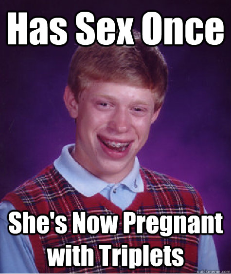 Has Sex Once She S Now Pregnant With Triplets Bad Luck Brian Quickmeme