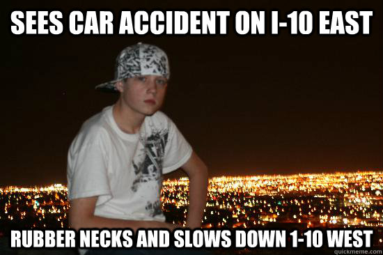 SEES CAR ACCIDENT ON I-10 EAST RUBBER NECKS AND SLOWS DOWN 1-10 WEST - SEES CAR ACCIDENT ON I-10 EAST RUBBER NECKS AND SLOWS DOWN 1-10 WEST  Typical El Pasoan