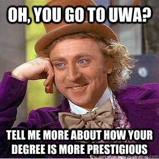 Oh, You go to UWA? Tell me more about how your degree is more prestigious - Oh, You go to UWA? Tell me more about how your degree is more prestigious  Psychotic Willy Wonka