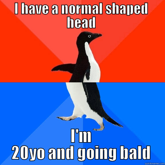 I HAVE A NORMAL SHAPED HEAD I'M 20YO AND GOING BALD Socially Awesome Awkward Penguin