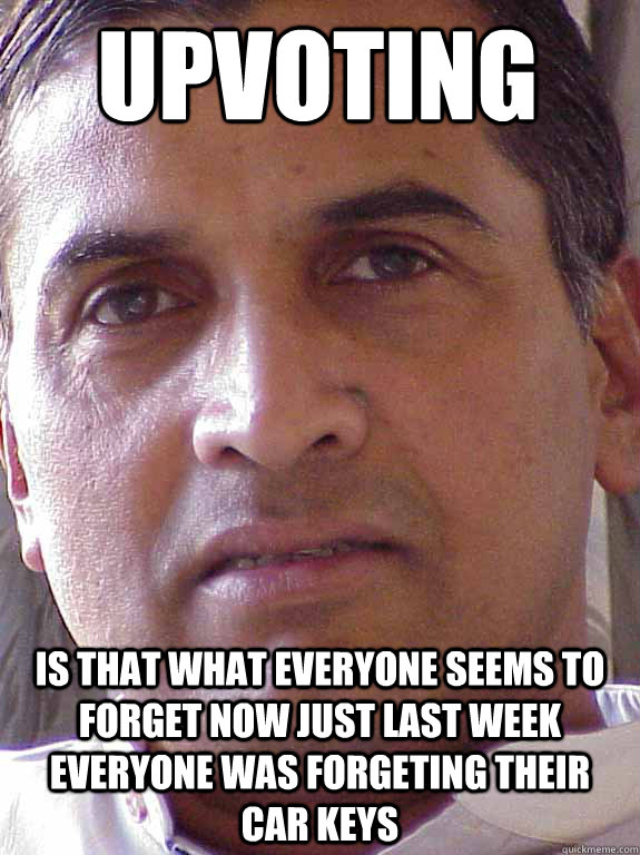 upvoting is that what everyone seems to forget now just last week everyone was forgeting their car keys - upvoting is that what everyone seems to forget now just last week everyone was forgeting their car keys  socially oblivious person