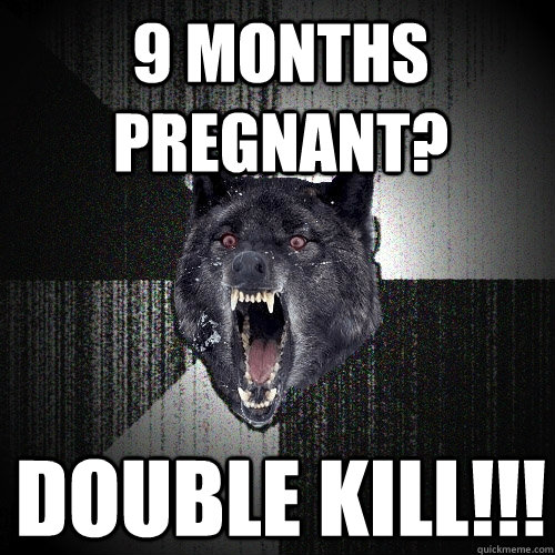 9 months pregnant? Double kill!!!  Insanity Wolf
