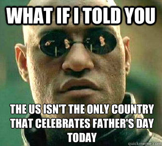 What if I told you The US isn't the only country that celebrates Father's Day Today  What if I told you