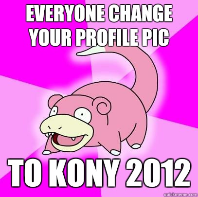 Everyone change your profile pic To KONY 2012  Slowpoke