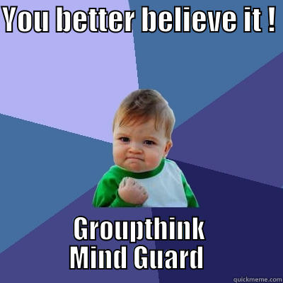 YOU BETTER BELIEVE IT !  GROUPTHINK MIND GUARD  Success Kid