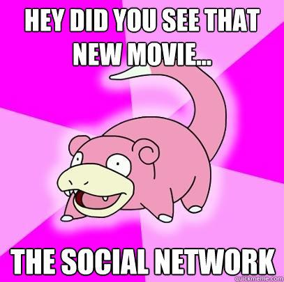 HEY did you see that new movie... The Social Network  Slowpoke