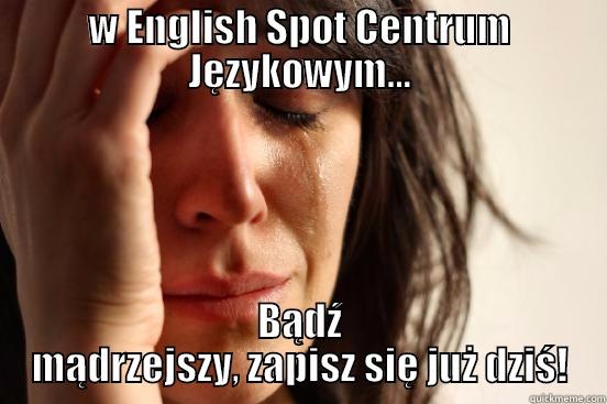 Ona właśnie dowiedziała się  , że nie ma już miejsc w grupach - W ENGLISH SPOT CENTRUM JĘZYKOWYM... BĄDŹ MĄDRZEJSZY, ZAPISZ SIĘ JUŻ DZIŚ! First World Problems