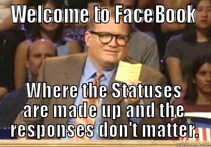 Welcome to FaceBook, where the Statuses are made up and the responses don't matter. - WELCOME TO FACEBOOK WHERE THE STATUSES ARE MADE UP AND THE RESPONSES DON'T MATTER. Drew carey