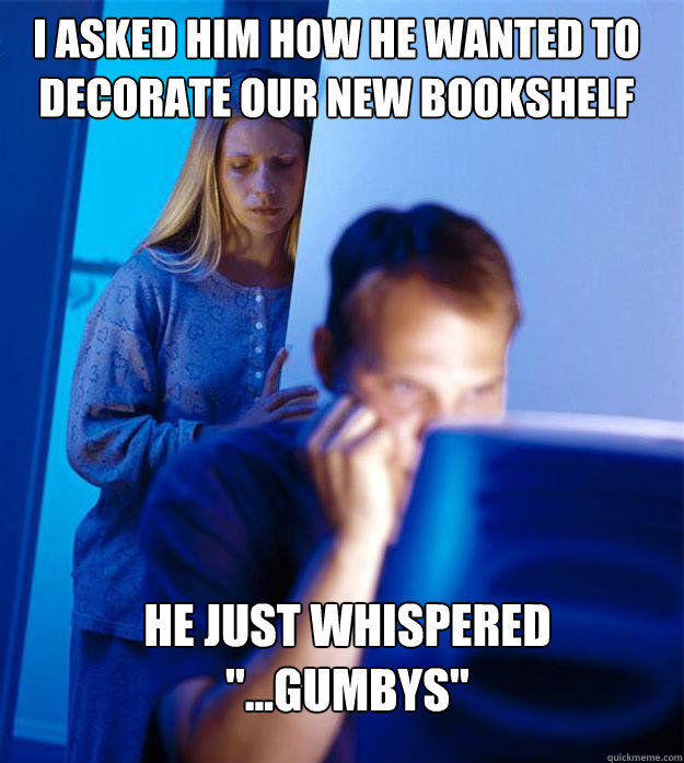 i asked him how he wanted to decorate our new bookshelf he just whispered 