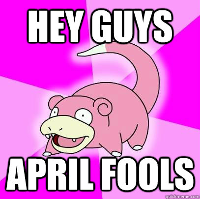 hey guys April Fools  Slowpoke