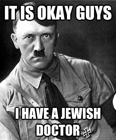 It is okay guys I have a Jewish doctor - It is okay guys I have a Jewish doctor  Crazy Hitler
