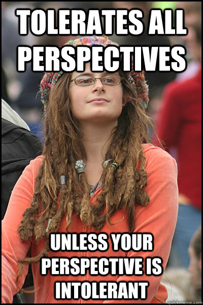 tolerates all perspectives unless your perspective is intolerant  College Liberal