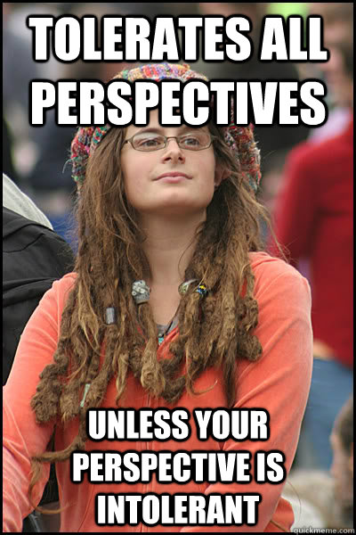 tolerates all perspectives unless your perspective is intolerant  College Liberal