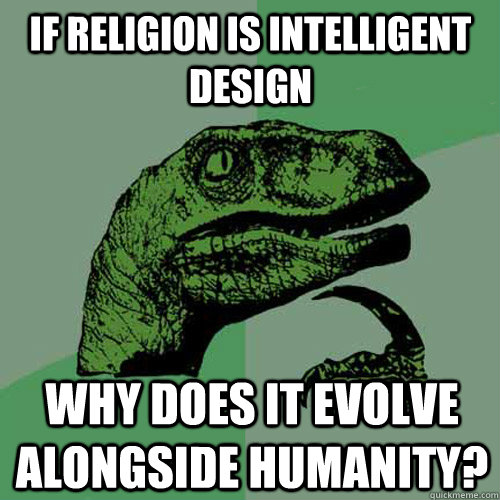 If religion is intelligent design why does it evolve alongside humanity?  Philosoraptor