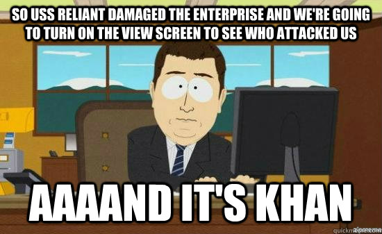 so USS RELIANT damaged the enterprise and we're going to turn on the view screen to see who attacked us AAAAND IT'S KHAN  aaaand its gone