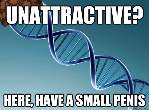 Unattractive? Here, have a small penis  Scumbag Genetics