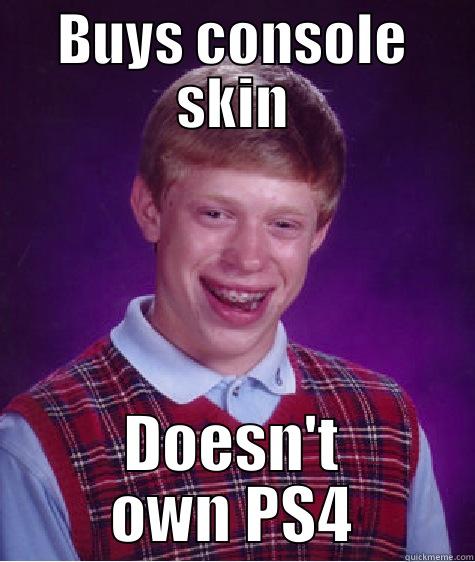 >.> :3 - BUYS CONSOLE SKIN DOESN'T OWN PS4 Bad Luck Brian