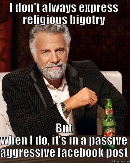 I DON'T ALWAYS EXPRESS RELIGIOUS BIGOTRY BUT WHEN I DO, IT'S IN A PASSIVE AGGRESSIVE FACEBOOK POST The Most Interesting Man In The World
