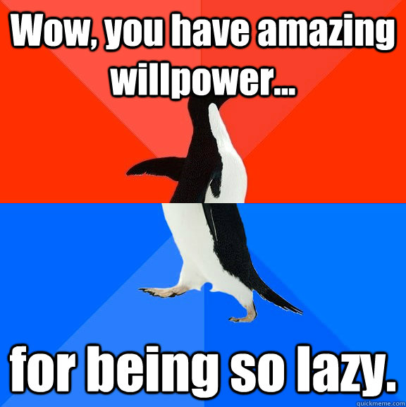 Wow, you have amazing willpower... for being so lazy.  Socially Awesome Awkward Penguin