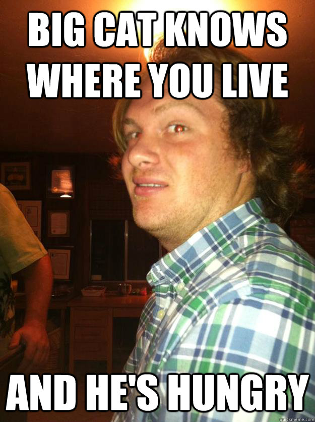 big cat knows where you live and he's hungry - big cat knows where you live and he's hungry  Big CatYeti
