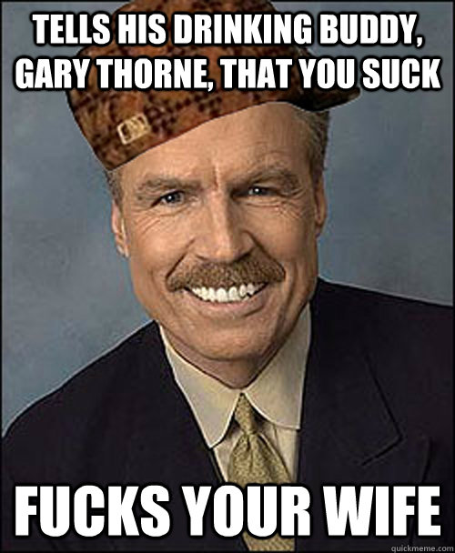 Tells his drinking buddy, gary thorne, that you suck fucks your wife  Scumbag Bill Clement