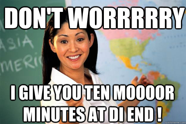 Don't worrrrry I give you ten moooor minutes at di end !  Unhelpful High School Teacher