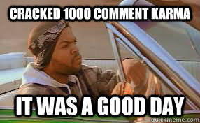 Cracked 1000 comment karma It was a good day  