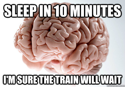 Sleep in 10 Minutes I'm sure the train will wait  Scumbag Brain