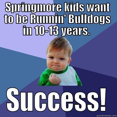 SPRINGMORE KIDS WANT TO BE RUNNIN' BULLDOGS IN 10-13 YEARS.  SUCCESS! Success Kid