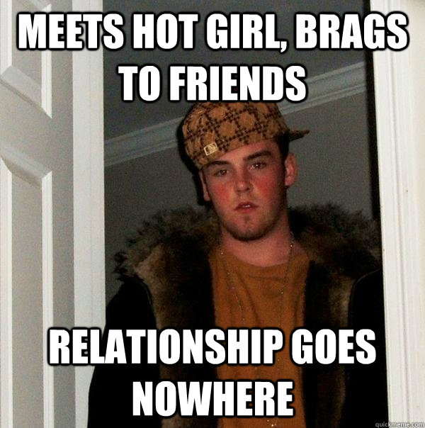 meets hot girl, brags to friends relationship goes nowhere - meets hot girl, brags to friends relationship goes nowhere  Scumbag Steve