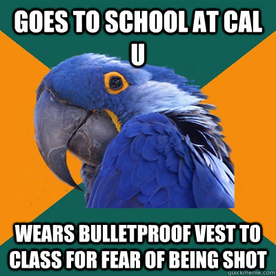 Goes to school at Cal U wears bulletproof vest to class for fear of being shot  Paranoid Parrot