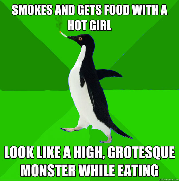 Smokes and gets food with a hot girl look like a high, grotesque monster while eating  Stoner Penguin