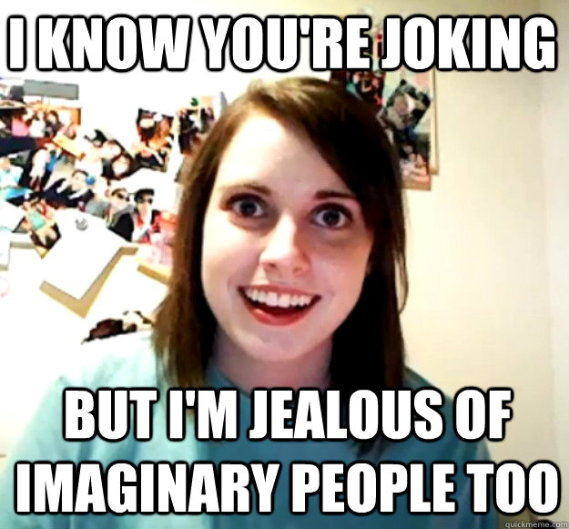 I know you're joking But I'm jealous of imaginary people too - I know you're joking But I'm jealous of imaginary people too  Misc
