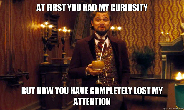 At first you had my curiosity But now you have completely lost my attention - At first you had my curiosity But now you have completely lost my attention  Dicaprio Django