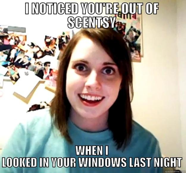 I NOTICED YOU'RE OUT OF SCENTSY WHEN I LOOKED IN YOUR WINDOWS LAST NIGHT Overly Attached Girlfriend