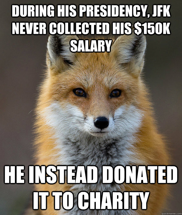 During his presidency, JFK never collected his $150K salary He instead donated it to charity  Fun Fact Fox