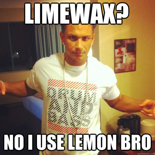 limewax? no i use lemon bro  Drum and Bass DJ Pauly D