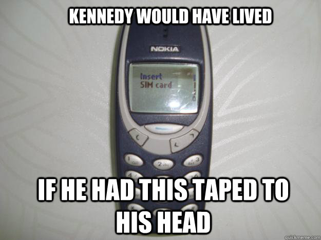 Kennedy would have lived If he had this taped to his head  nokia 3310