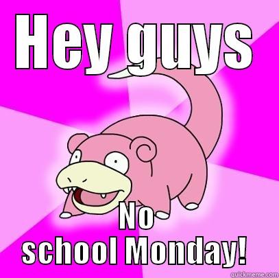 HEY GUYS NO SCHOOL MONDAY!  Slowpoke