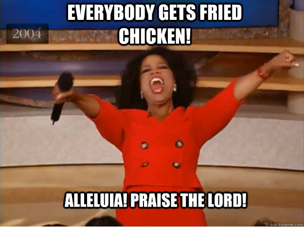 Everybody gets fried chicken!   Alleluia! Praise the Lord!  oprah you get a car