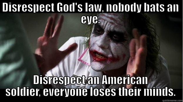 Killing in the name of? - DISRESPECT GOD'S LAW, NOBODY BATS AN EYE. DISRESPECT AN AMERICAN SOLDIER, EVERYONE LOSES THEIR MINDS. Joker Mind Loss