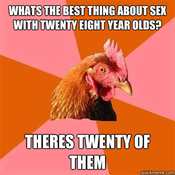 Whats the best thing about sex with twenty eight year olds? Theres twenty of them - Whats the best thing about sex with twenty eight year olds? Theres twenty of them  Misc