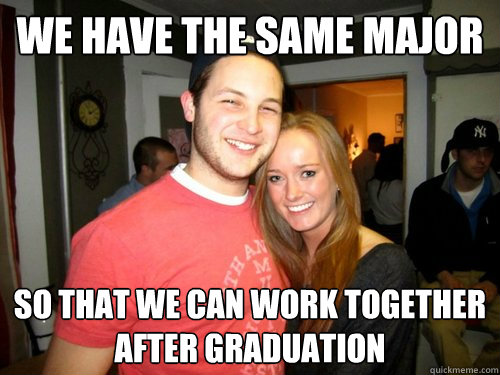 We have the same major so that we can work together after graduation  Freshman Couple