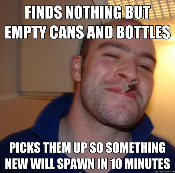 finds nothing but empty cans and bottles picks them up so something new will spawn in 10 minutes - finds nothing but empty cans and bottles picks them up so something new will spawn in 10 minutes  Misc