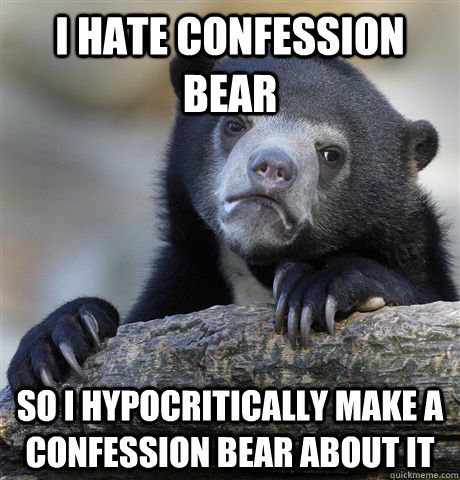 I hate confession bear so i hypocritically make a confession bear about it  Confession Bear