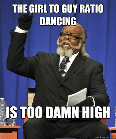 The girl to guy ratio dancing Is too damn high - The girl to guy ratio dancing Is too damn high  Rent Is Too Damn High Guy