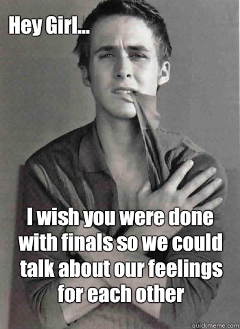 I wish you were done with finals so we could talk about our feelings for each other  Hey Girl...  Hey Girl Study Abroad