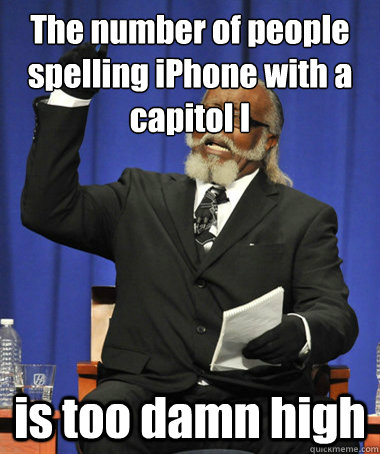 The number of people spelling iPhone with a capitol I is too damn high  The Rent Is Too Damn High