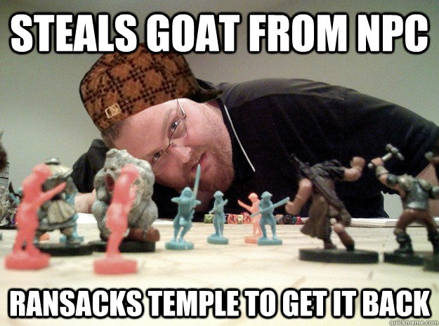 Steals goat from NPC ransacks temple to get it back  Scumbag Dungeons and Dragons Player
